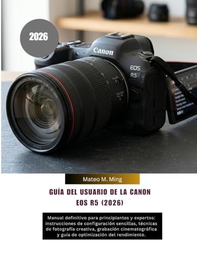 Guía Canon EOS R5 User Guide (2026): The Ultimate Manual for Beginners and Experts: Simple Setup Instructions, Techniques... and Performance Optimization Guide.