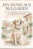 Ein Hund aus Bulgarien: Der ehrliche Ratgeber für die Adoption aus dem Auslandstierschutz