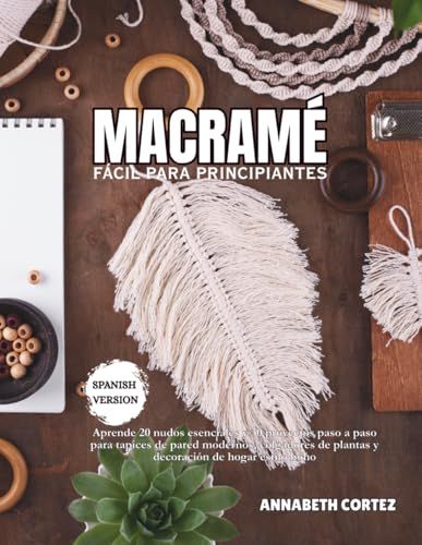 Macramé fácil para principiantes: Aprende 20 nudos esenciales y 30 proyectos paso a paso para tapices de pared modernos, colgadores de plantas y decoración de hogar estilo boho