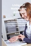 Living and Working with Arthritis: A Practical Guide to Protecting Your Career, Planning Your Finances, and Living Well at Every Stage of Life. Book 2.