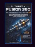 AUTODESK FUSION 360 FÜR ANFÄNGER UND FORTGESCHRITTENE 2026: Ein Schritt-für-Schritt-Leitfaden für 3D-Modellierung, Baugruppen, technische Zeichnungen, 3D-Druck und praktische Konstruktionsprojekte
