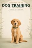 Dog Training for First-Time Owners: A Simple 30-Day Guide to Raising a Happy, Well-Behaved Dog Using Positive Reinforcement