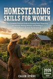 Homesteading Skills for Women: The Complete Practical Guide to Growing Food, Preserving the Harvest, Raising Animals, and Building a Self-Sufficient Life from the Ground Up