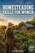 Homesteading Skills for Women: The Complete Practical Guide to Growing Food, Preserving the Harvest, Raising Animals, and Building a Self-Sufficient Life from the Ground Up
