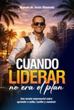 CUANDO LIDERAR NO ERA EL PLAN: Una novela empresarial para aprender a soltar, confiar y construir. Edición Especial