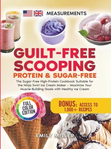 Guilt-Free Scooping: Protein & Sugar-Free: The Sugar-Free High-Protein Cookbook Suitable for the Ninja Swirl Ice Cream Maker – Maximize Your Muscle-Building Goals with Healthy Ice Cream