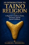 An Introduction to Taino Religion: A Beginner's Guide to Zemis, Ancestors, and the Sacred Caribbean