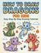 How to Draw Dragons for Kids Easy Step-by-Step Drawing Tutorials: A Beginner-Friendly Dragon Drawing Book for Kids Ages 5–8