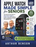 Apple Watch Made Simple for Seniors: A Full Color Large Print Guide to Setup, Health Tracking, Safety Features, Calls, Messages, Apps, and Everyday Use for Series 11, Ultra 3, and SE 3