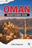 OMAN REISEFÜHRER 2026: Entdecken Sie Muscat, Nizwa, Wüstensafaris, Wadis und Bergurlaube mit praktischen Reiserouten, Reisetipps, kulturellen ... Planungstipps für Erst- und Rückkehrer
