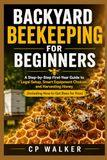 BACKYARD BEEKEEPING FOR BEGINNERS: A Step-by-Step First-Year Guide to Legal Setup, Smart Equipment Choices, and Harvesting Honey (Including How to Get Bees for Free)