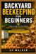BACKYARD BEEKEEPING FOR BEGINNERS: A Step-by-Step First-Year Guide to Legal Setup, Smart Equipment Choices, and Harvesting Honey (Including How to Get Bees for Free)