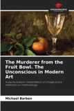 The Our Knowledge Publishing The Murderer from the Fruit Bowl. The Unconscious in Modern Art