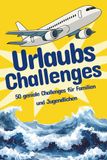 Urlaubs-Challenges: 50 geniale Challenges für Familien und Jugendliche – Das Mitmachbuch für Ferien, Reisen & Urlaub