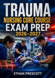 Trauma Nursing Core Course Exam Prep 2026–2027: Emergency Trauma Nursing Certification Study Guide with Critical Care Scenarios, Patient Assessment, and Practice Questions