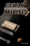 Guitar Libri GmbH Guitar Wiring: Electronics, Mods & Effects: Custom Electric Guitar Wiring Like a Pro