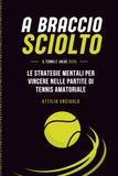A Braccio sciolto: Le strategie mentali per vincere nei tornei di tennis amatoriale