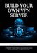 Build Your Own VPN Server: A Hands-On Project Guide to Secure Remote Access, Private Networking, and VPN Deployment