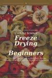 Freeze Drying for Beginners: The Curious Cook's Guide to Real-Food Storage, Culinary Ingredients, and the Science of Sublimation