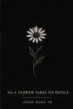 As A Flower Takes Its Petals