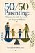 50/50 Parenting: Sharing Family Rewards and Responsibilities: Revised Edition