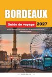 BORDEAUX GUIDE DE VOYAGE 2027: Conseils simples, informations locales et itinéraires faciles pour chaque voyage