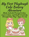 My First Playdough Cake Bakery Adventure Make Colorful Pretend Cakes, Learn Colors, and Build Creativity Through Fun Play