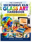 THE COMPLETE MICROWAVE KILN GLASS ART HANDBOOK