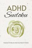 ADHD Sudoku Puzzle Book: Sudoku Puzzles for ADHD | Help Relax and Calm Busy Minds | 6x9 Inches, 110 Pages | 50+ Puzzles | Solutions Included