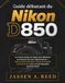Guide Nikon Guide débutant du Nikon D850: Le manuel étape par étape pour débloquer la puissance de votre appareil photo — mise au point principale, menus et conseils de prise de vue pour une photographie épous