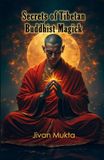 Secrets of Tibetan Buddhist Magick: The Vajrayana Arts of Power, Protection, and Transformation