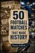 50 SOCCER MATCHES THAT MADE HISTORY: World Cups, Libertadores, Champions Comebacks and Unforgettable Finals