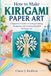 How to Make Kirigami Paper Art: A Beginner’s Guide to Cutting, Folding, Designing, and Creating Beautiful 3D Paper Art