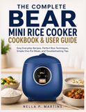 The Bear The Complete Bear Mini Rice Cooker Cookbook & User Guide: Easy Everyday Recipes, Perfect Rice Techniques, Simple One-Pot Meals, and Troubleshooting Tips