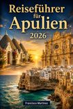 Reiseführer Apulien Reiseführer 2026: Reiserouten, lokale Speisen, versteckte Schätze und wichtige Tipps zur Erkundung der Küste Apuliens, Trulli, barocker Städte und Adria-Inseln