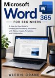 Microsoft Word 365 for Beginners: A Step-by-Step Guide to Creating and Formatting Documents with Tables, Images, Templates, and Collaboration