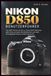 Nikon NIKON D850 BENUTZERFÜHRER: Von XQD-Karten bis hin zu Fokus-Shift-Stacking – jede Taste und jeder Menübildschirm auf einer 45-Megapixel-Kamera einfach gemacht