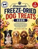 Homemade Freeze-Dried Dog Treats 2026: A Practical Handbook for Crafting Protein-Packed Companion Snacks Using Nutritious Ingredients, Simple Techniques, 200+ Recipes, and Vet-Approved Guidance