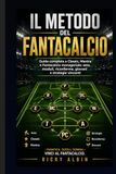 Il Metodo Del Fantacalcio: Guida completa a Classic, Mantra e Fantacalcio manageriale: asta, moduli, riconferme, giovani e strategie per vincere(e un pizzico di storia)