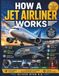 How a Jet Airliner Works: The Complete Guide to Airframes, Wings, Engines, Flight Controls, Fuel Systems, Cabin Technology, Safety Systems, and More