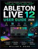 ABLETON LIVE 12 USER GUIDE 2026 NEW EDITION Paperback