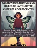 Gestion du syndrome de Gilles de La Tourette chez les adolescentes: Donner à votre fille les moyens de surmonter la stigmatisation, de briser les barrières, de développer sa force et d'atteindre le bo