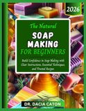 THE NATURAL SOAP MAKING FOR BEGINNERS: Build Confidence in Soap Making with Clear Instructions, Essential Techniques, and Trusted Recipes