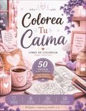 Colorea Tu Calma: 50 páginas para colorear con frases inspiradoras y diseños cozy para relajarte, desconectar y cuidar de ti