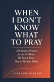 WHEN I DON'T KNOW WHAT TO PRAY: 100 Honest Prayers for the Problems We Don't Know How to Put Into Words