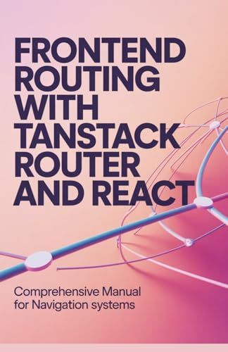 Frontend Routing with TanStack Router and React: Comprehensive Manual for Navigation Systems