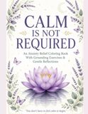 Calm Is Not Required: An Anxiety Relief Coloring Book With Grounding Exercises for Adults