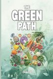 THE GREEN PATH A VEGETARIAN JOURNEY Ideas and Tips For You to Decide if Vegetarian Diet is Right for You: For Adults and Seniors