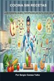 COCINA SIN RECETAS: Guía de ingredientes, para crear tus propios platos