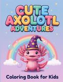 Cute Axolotl Adventures: A Coloring Book for Kids Ages 4-8